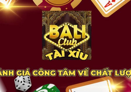 Tài Xỉu Bali Club – Đánh giá công tâm về chất lượng